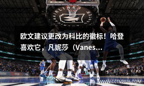 欧文建议更改为科比的徽标！哈登喜欢它，凡妮莎（Vanessa）重新发布，韦斯特（West）同意