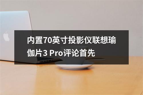 内置70英寸投影仪联想瑜伽片3 Pro评论首先