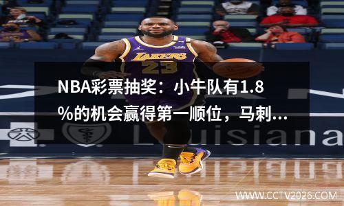 NBA彩票抽奖：小牛队有1.8％的机会赢得第一顺位，马刺队赢得了76人的冠军。