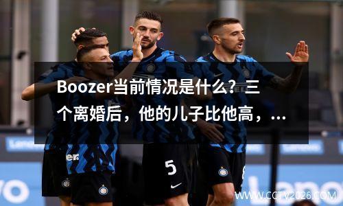 Boozer当前情况是什么？三个离婚后，他的儿子比他高，他是最受欢迎的NBA第一顺位