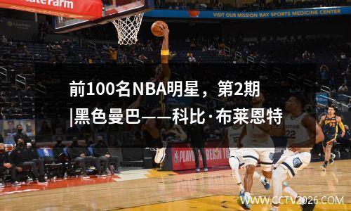 前100名NBA明星，第2期|黑色曼巴——科比·布莱恩特
