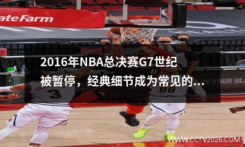 2016年NBA总决赛G7世纪被暂停，经典细节成为常见的纪录片