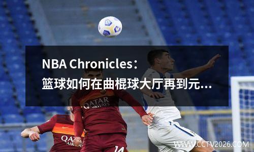 NBA Chronicles：篮球如何在曲棍球大厅再到元视频中主导全球屏幕？