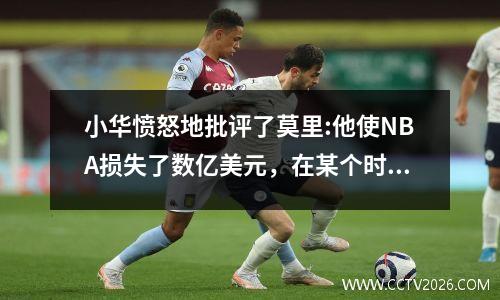 小华愤怒地批评了莫里:他使NBA损失了数亿美元，在某个时候将比赛带回了中国