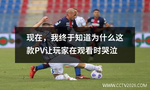 现在，我终于知道为什么这款PV让玩家在观看时哭泣