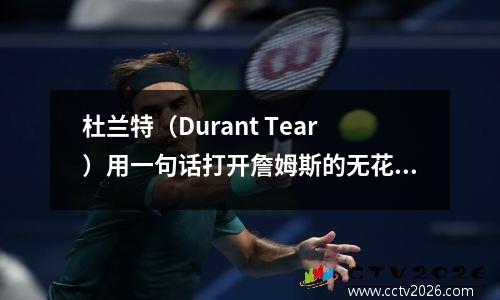 杜兰特（Durant Tear）用一句话打开詹姆斯的无花果叶子