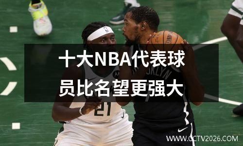十大NBA代表球员比名望更强大