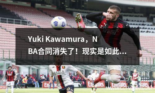 Yuki Kawamura，NBA合同消失了！现实是如此残酷！