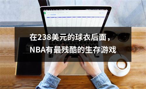 在238美元的球衣后面，NBA有最残酷的生存游戏