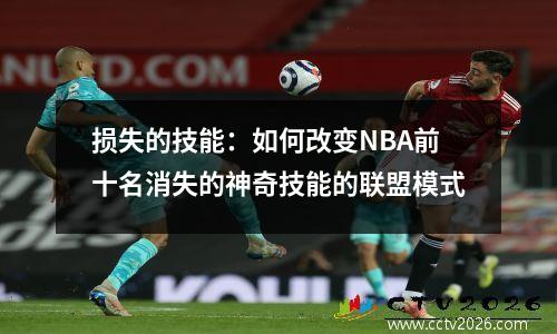 损失的技能：如何改变NBA前十名消失的神奇技能的联盟模式