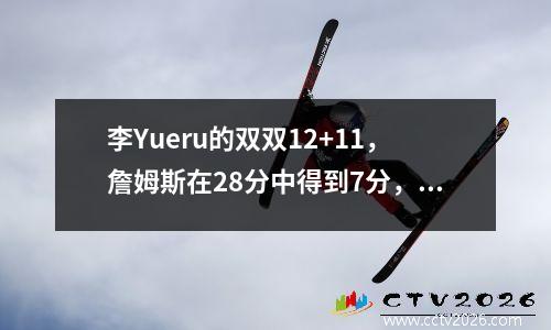 李Yueru的双双12+11，詹姆斯在28分中得到7分，击中7分，佩奇以强大的支持者返回球队23分