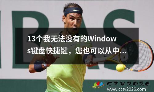 13个我无法没有的Windows键盘快捷键，您也可以从中学习