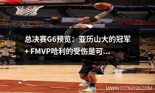 总决赛G6预览：亚历山大的冠军+ FMVP哈利的受伤是可疑的