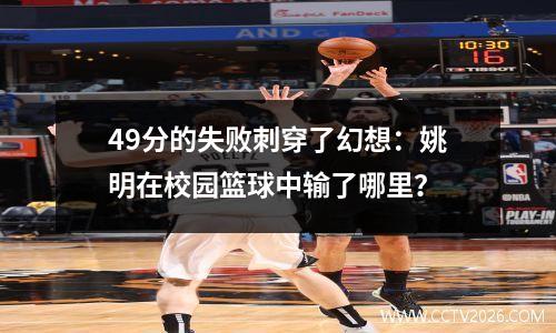 49分的失败刺穿了幻想：姚明在校园篮球中输了哪里？