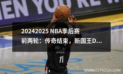 20242025 NBA季后赛前两轮：传奇结束，新国王Dangli