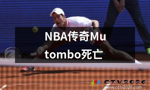 NBA传奇Mutombo死亡