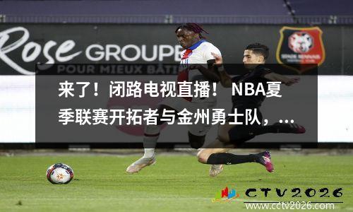 来了！闭路电视直播！ NBA夏季联赛开拓者与金州勇士队，杨·汉森的第一场比赛