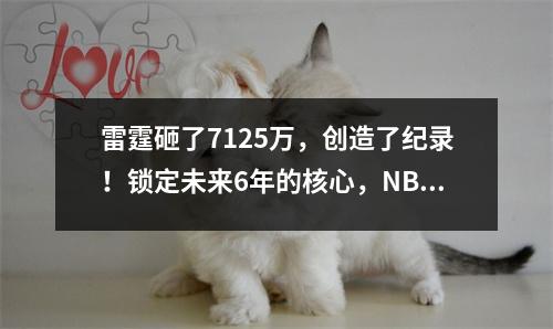 雷霆砸了7125万，创造了纪录！锁定未来6年的核心，NBA最昂贵的合同将出生！