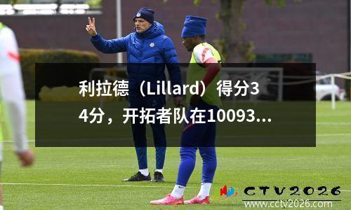 利拉德（Lillard）得分34分，开拓者队在10093中以1-0击败湖人队，詹姆斯23+17+16