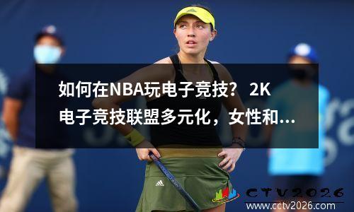 如何在NBA玩电子竞技？ 2K电子竞技联盟多元化，女性和海外球员成为亮点