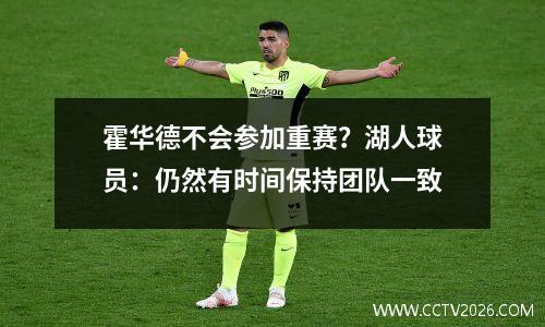 霍华德不会参加重赛？湖人球员：仍然有时间保持团队一致