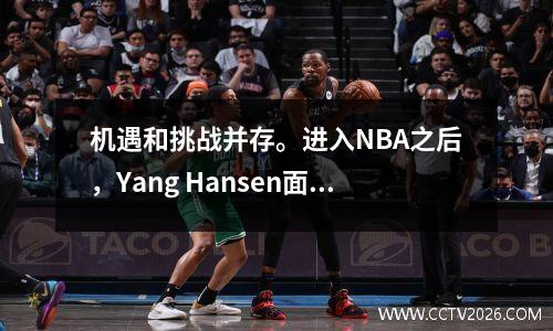 机遇和挑战并存。进入NBA之后，Yang Hansen面临多少压力？