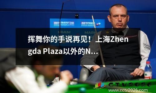 挥舞你的手说再见！上海Zhengda Plaza以外的NBA中国冠军海报被拆除