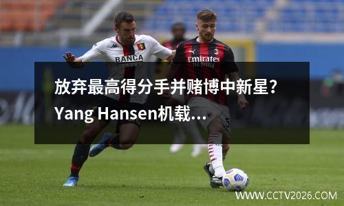 放弃最高得分手并赌博中新星？ Yang Hansen机载NBA，天才仍然是个泡沫！