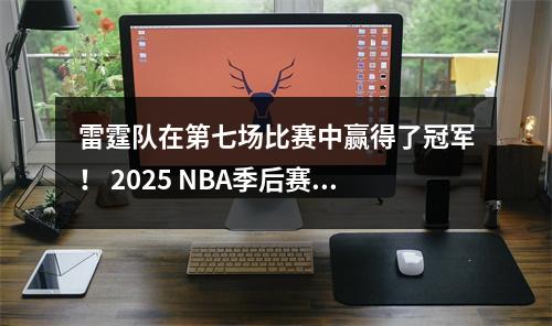 雷霆队在第七场比赛中赢得了冠军！ 2025 NBA季后赛结束了，掘金湖人排名结束了