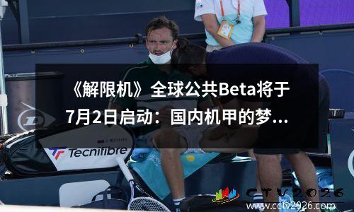 《解限机》全球公共Beta将于7月2日启动：国内机甲的梦想终于启动了