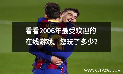 看看2006年最受欢迎的在线游戏。您玩了多少？