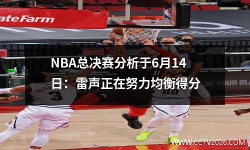 NBA总决赛分析于6月14日：雷声正在努力均衡得分