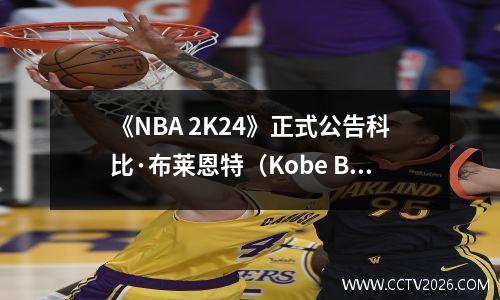 《NBA 2K24》正式公告科比·布莱恩特（Kobe Bryant）担任游戏封面角色