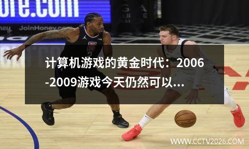 计算机游戏的黄金时代：2006-2009游戏今天仍然可以使用