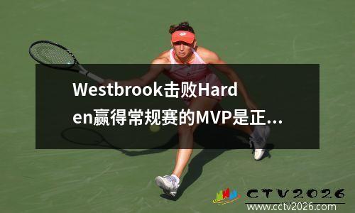 Westbrook击败Harden赢得常规赛的MVP是正确的吗？