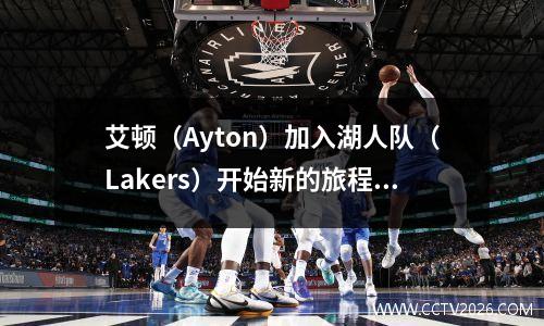 艾顿（Ayton）加入湖人队（Lakers）开始新的旅程。赢得冠军还是热土豆是一个难题吗？