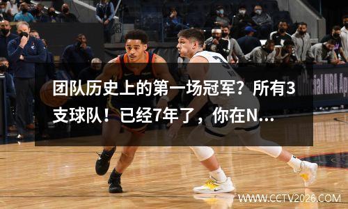 团队历史上的第一场冠军？所有3支球队！已经7年了，你在NBA很奇怪