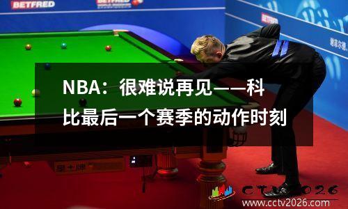 NBA：很难说再见——科比最后一个赛季的动作时刻