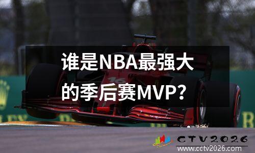 谁是NBA最强大的季后赛MVP？