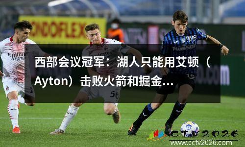 西部会议冠军：湖人只能用艾顿（Ayton）击败火箭和掘金雷声，而加强是紧迫的