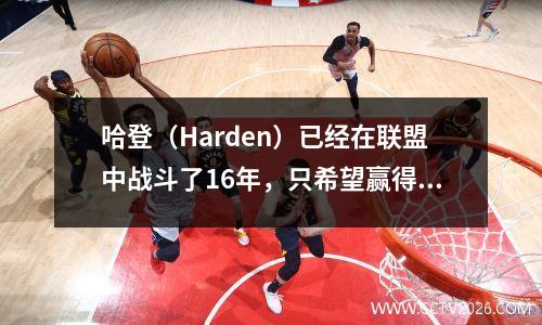 哈登（Harden）已经在联盟中战斗了16年，只希望赢得冠军