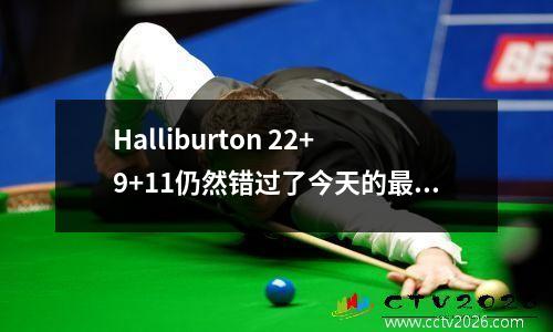 Halliburton 22+9+11仍然错过了今天的最佳状态。抱歉，您遇到了替代惊喜的横冲直撞