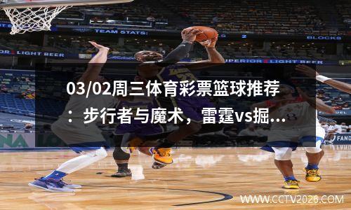 03/02周三体育彩票篮球推荐：步行者与魔术，雷霆vs掘金，心脏螺丝两弦