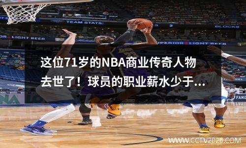 这位71岁的NBA商业传奇人物去世了！球员的职业薪水少于100万，现在的净资产超过14亿
