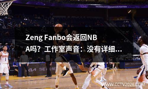 Zeng Fanbo会返回NBA吗？工作室声音：没有详细的进展，主要目标是恢复健康