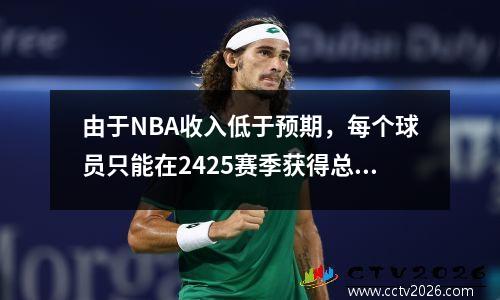 由于NBA收入低于预期，每个球员只能在2425赛季获得总合同金额的90.9。