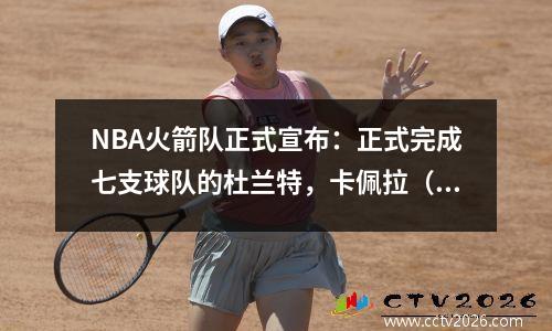 NBA火箭队正式宣布：正式完成七支球队的杜兰特，卡佩拉（Capela）手联手帮助冠军