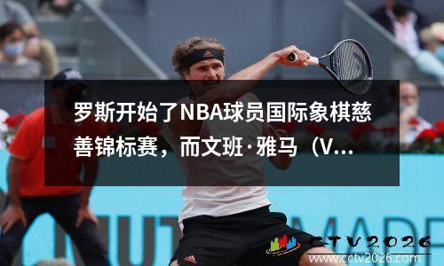罗斯开始了NBA球员国际象棋慈善锦标赛，而文班·雅马（Vinban Yama）打算降落在拉斯维加斯！
