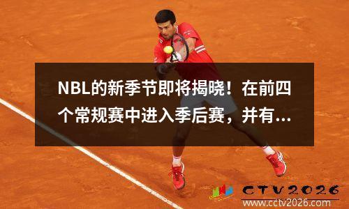 NBL的新季节即将揭晓！在前四个常规赛中进入季后赛，并有望将来与CBA合并