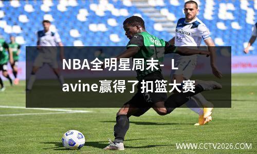 NBA全明星周末-  Lavine赢得了扣篮大赛